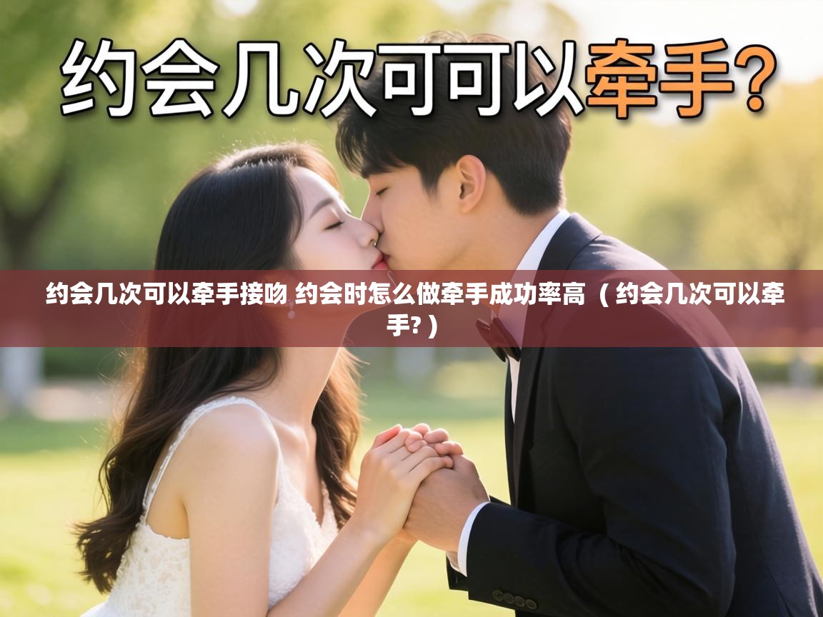  约会几次可以牵手接吻 约会时怎么做牵手成功率高  ( 约会几次可以牵手? )