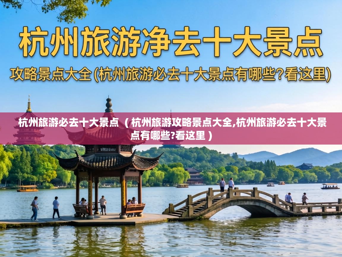  杭州旅游必去十大景点  ( 杭州旅游攻略景点大全,杭州旅游必去十大景点有哪些?看这里 )