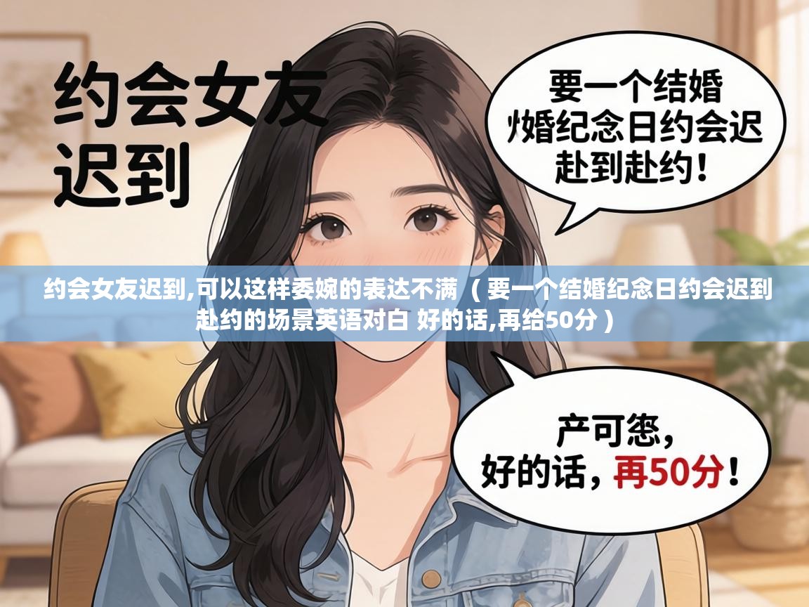  约会女友迟到,可以这样委婉的表达不满  ( 要一个结婚纪念日约会迟到赴约的场景英语对白 好的话,再给50分 )