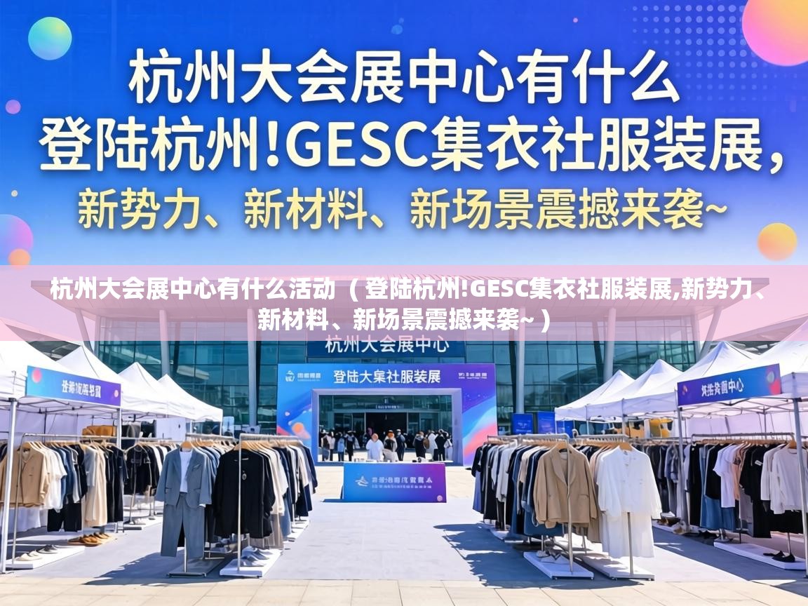  杭州大会展中心有什么活动  ( 登陆杭州!GESC集衣社服装展,新势力、新材料、新场景震撼来袭~ )