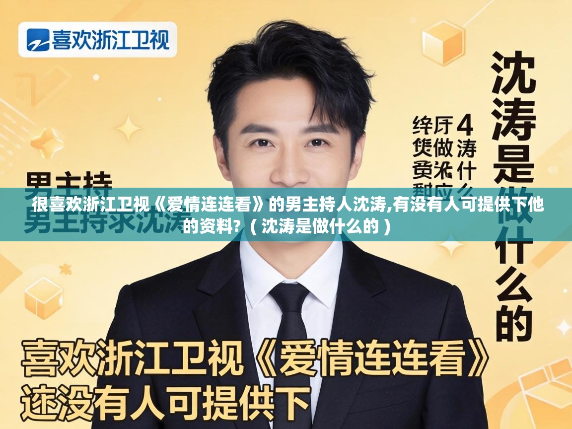  很喜欢浙江卫视《爱情连连看》的男主持人沈涛,有没有人可提供下他的资料?  ( 沈涛是做什么的 )