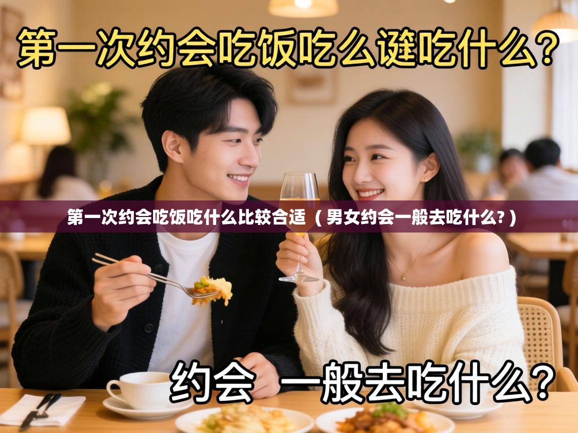  第一次约会吃饭吃什么比较合适  ( 男女约会一般去吃什么? )