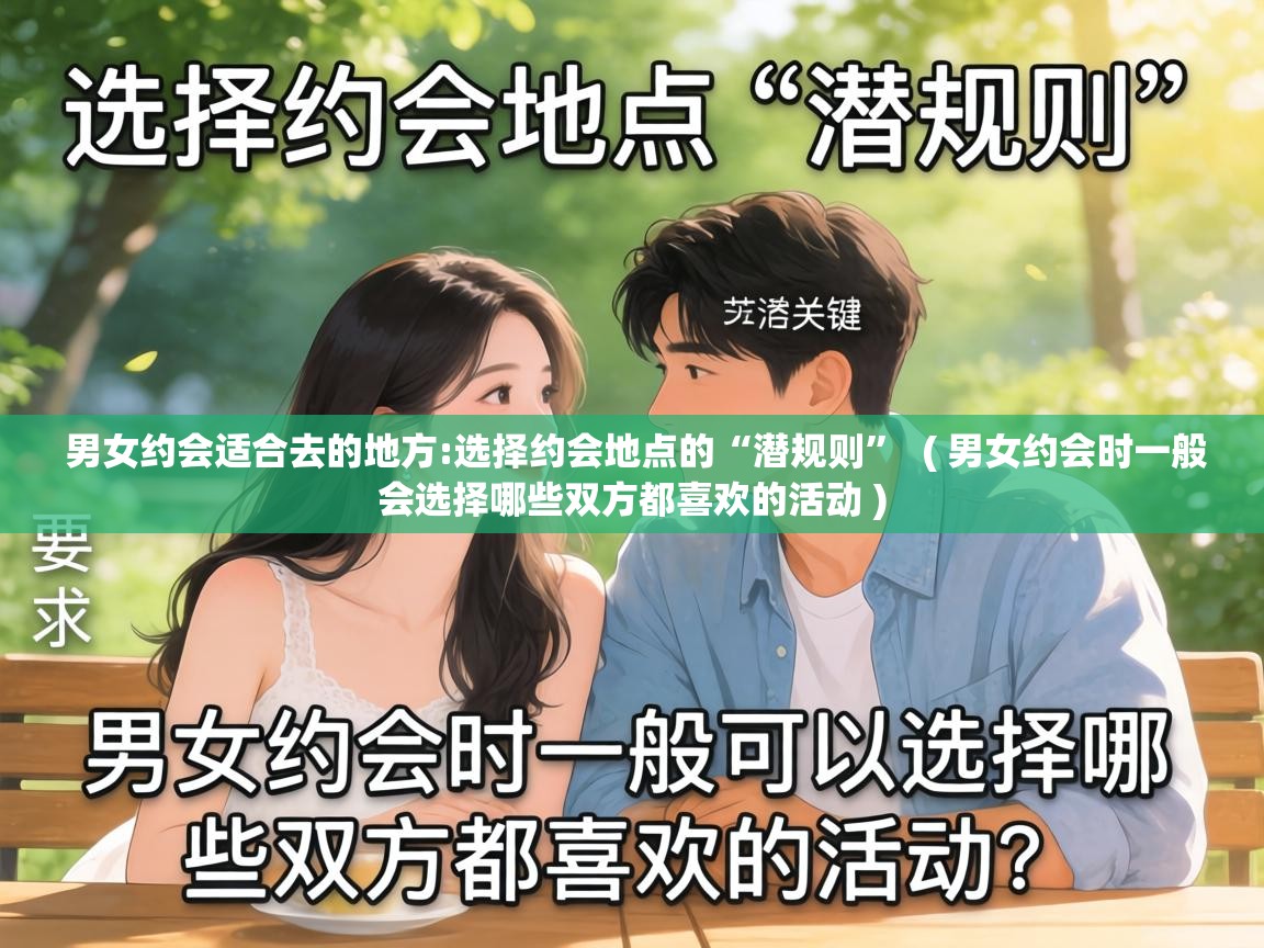  男女约会适合去的地方:选择约会地点的“潜规则”  ( 男女约会时一般会选择哪些双方都喜欢的活动 )
