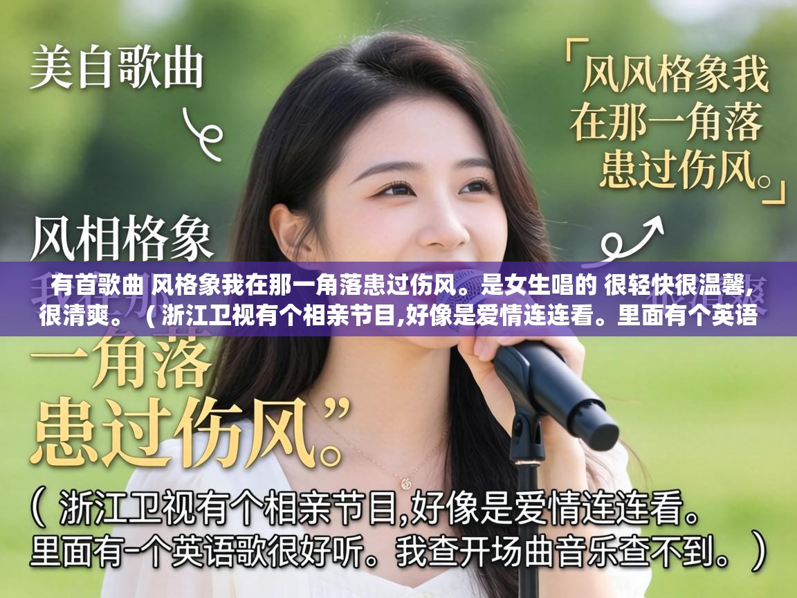  有首歌曲 风格象我在那一角落患过伤风。是女生唱的 很轻快很温馨,很清爽。  ( 浙江卫视有个相亲节目,好像是爱情连连看。里面有个英语歌很好听。我查开场曲音乐查不到。 )