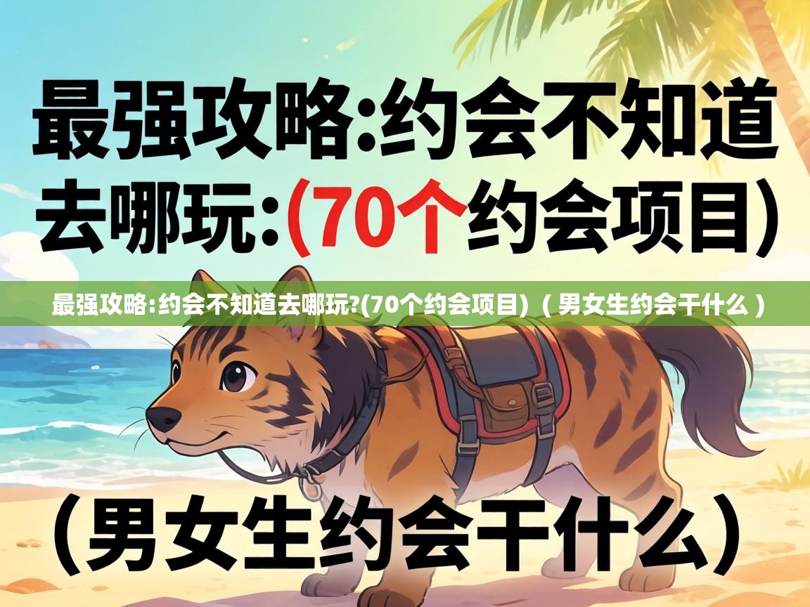 最强攻略:约会不知道去哪玩?(70个约会项目)  ( 男女生约会干什么 )