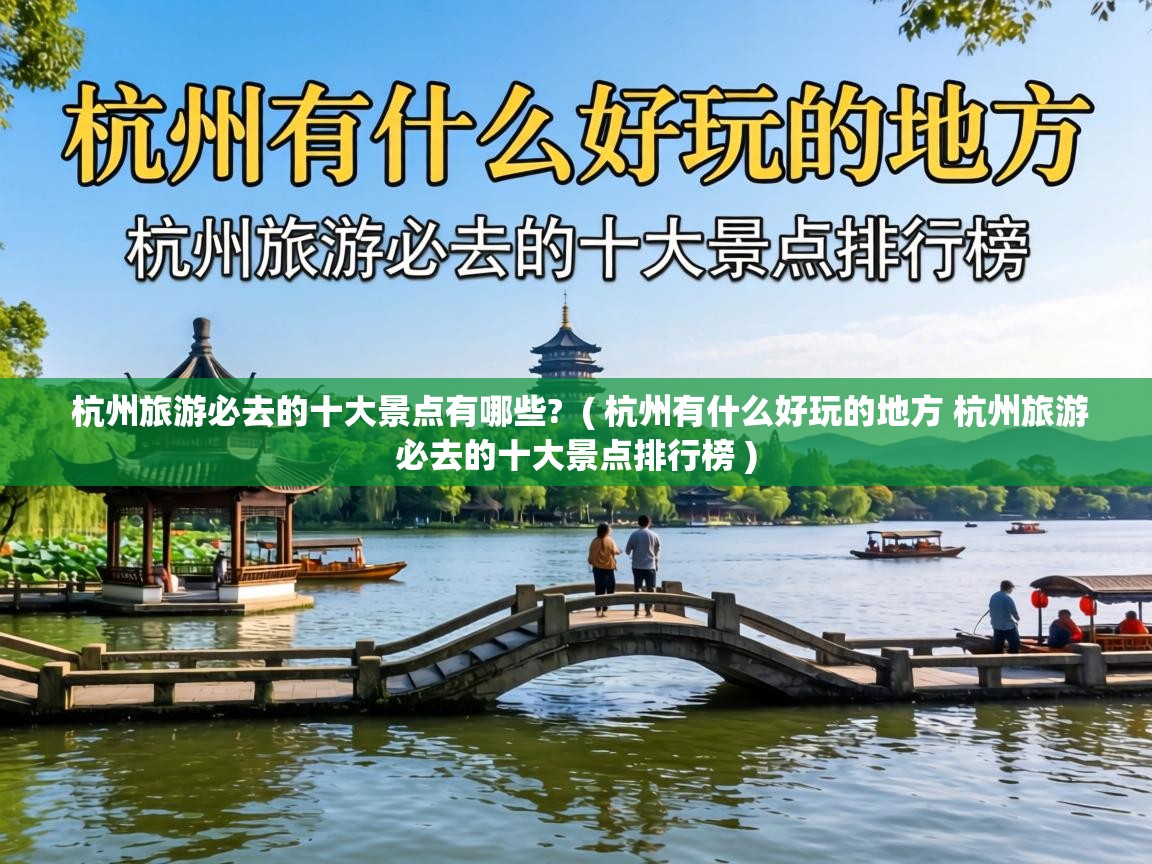 杭州旅游必去的十大景点有哪些?  ( 杭州有什么好玩的地方 杭州旅游必去的十大景点排行榜 )