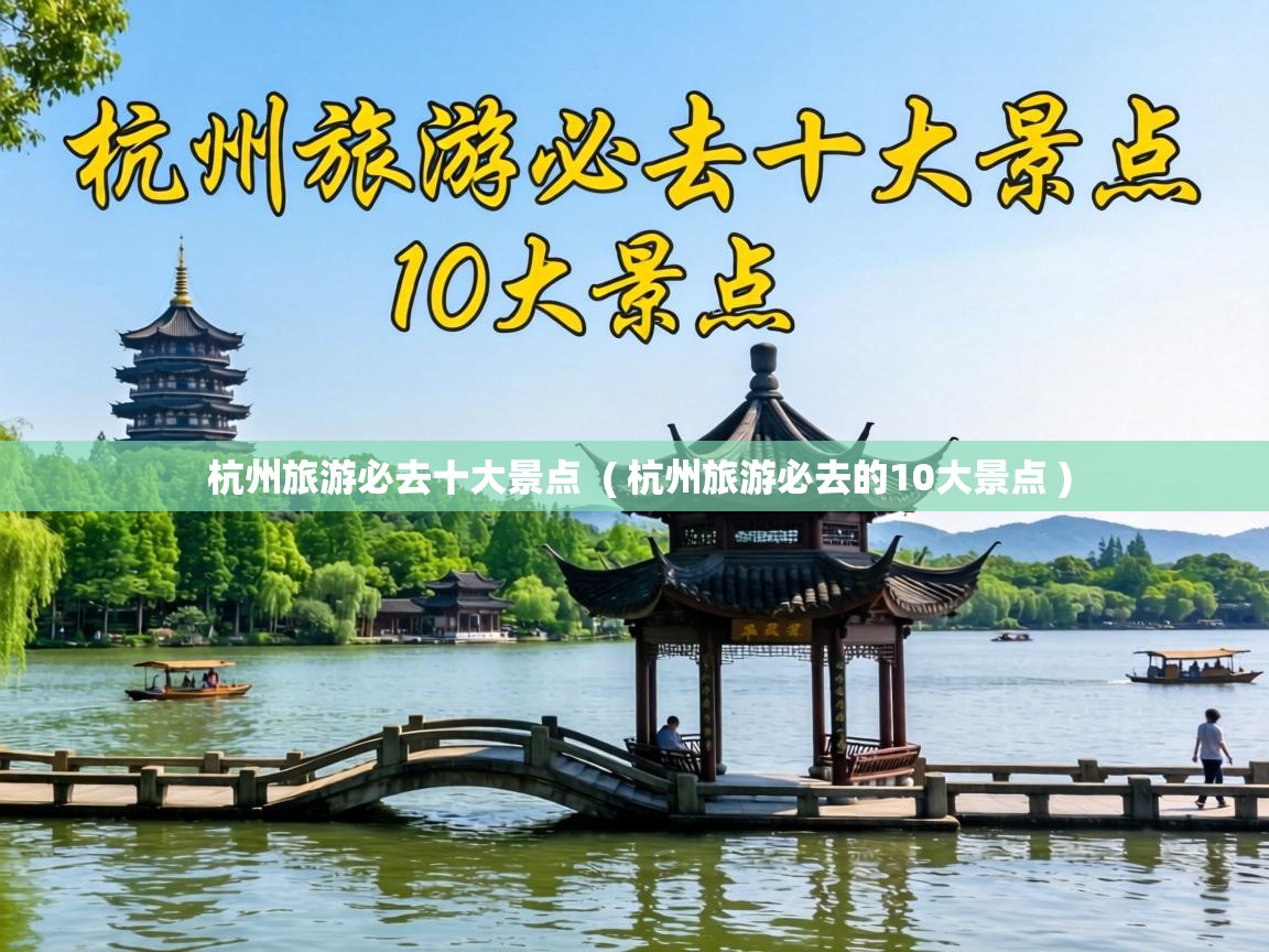  杭州旅游必去十大景点  ( 杭州旅游必去的10大景点 )