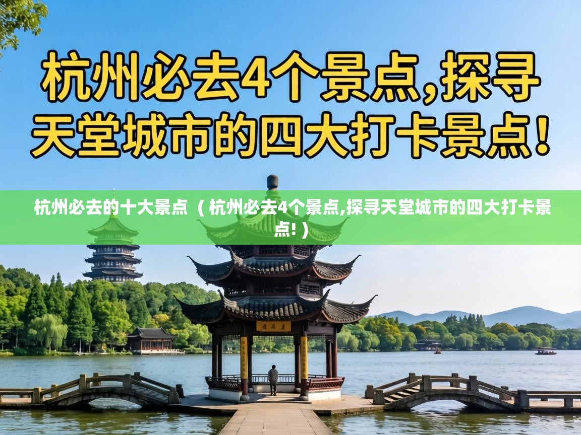  杭州必去的十大景点  ( 杭州必去4个景点,探寻天堂城市的四大打卡景点! )