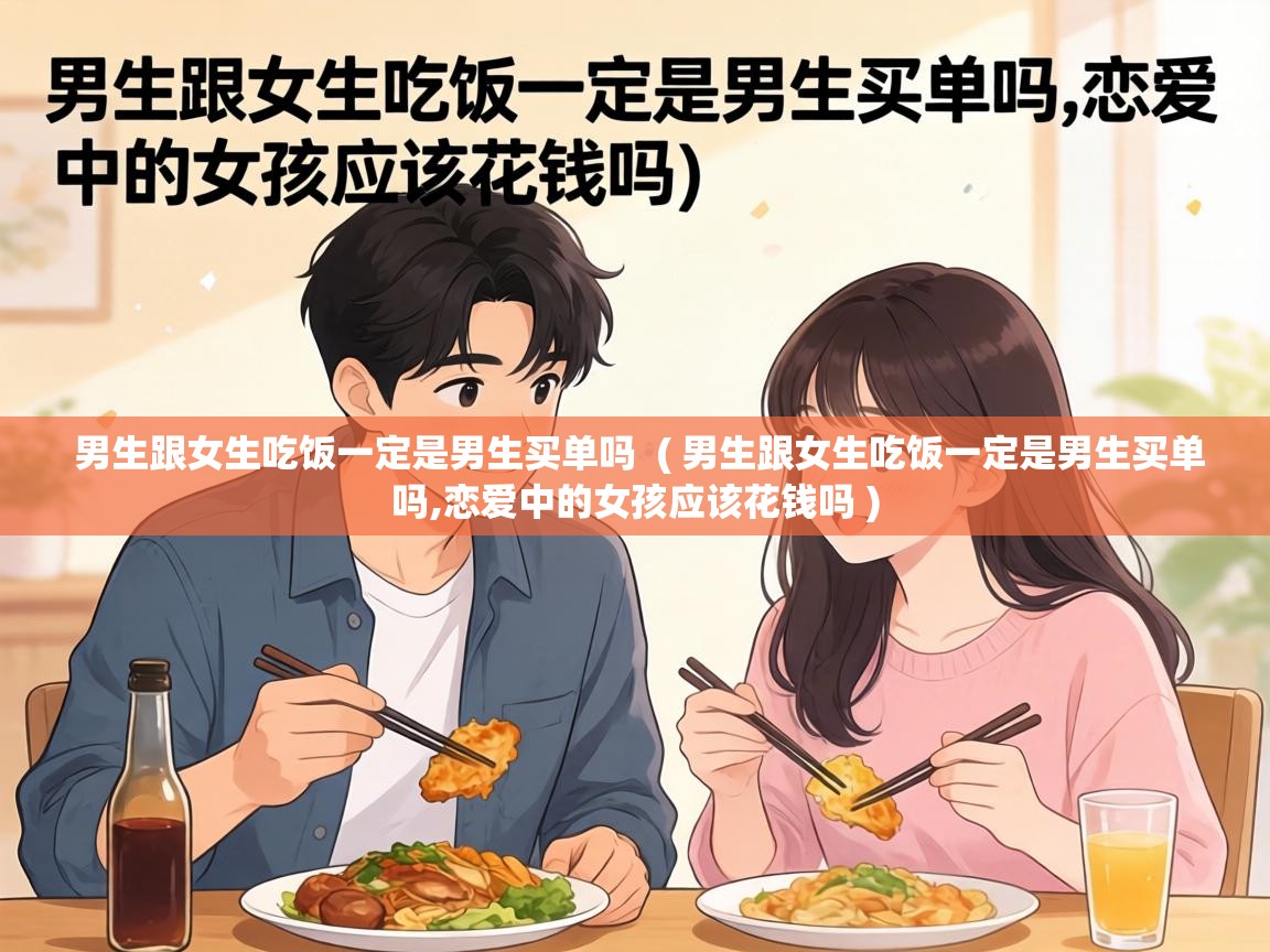  男生跟女生吃饭一定是男生买单吗  ( 男生跟女生吃饭一定是男生买单吗,恋爱中的女孩应该花钱吗 )