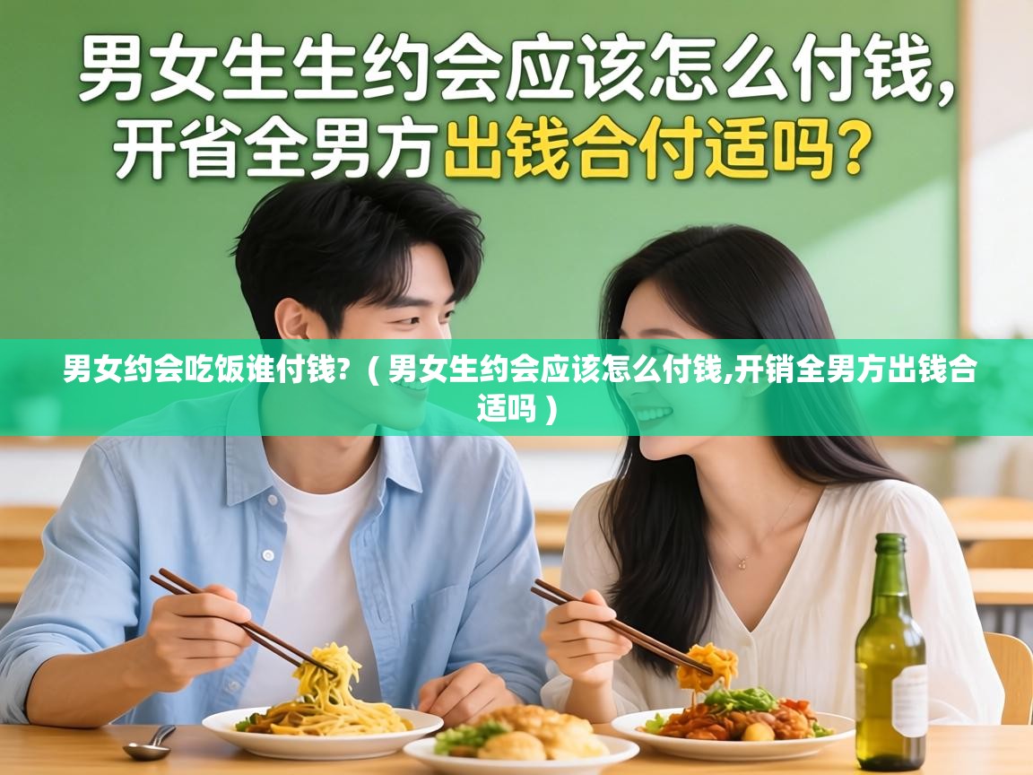  男女约会吃饭谁付钱?  ( 男女生约会应该怎么付钱,开销全男方出钱合适吗 )