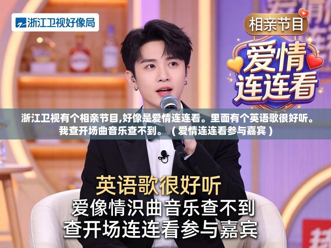  浙江卫视有个相亲节目,好像是爱情连连看。里面有个英语歌很好听。我查开场曲音乐查不到。  ( 爱情连连看参与嘉宾 )