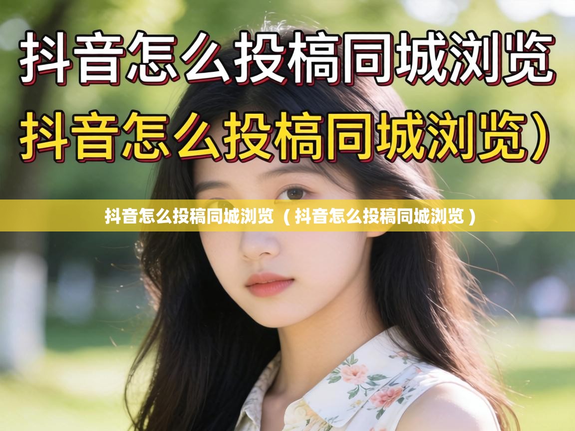  抖音怎么投稿同城浏览  ( 抖音怎么投稿同城浏览 )