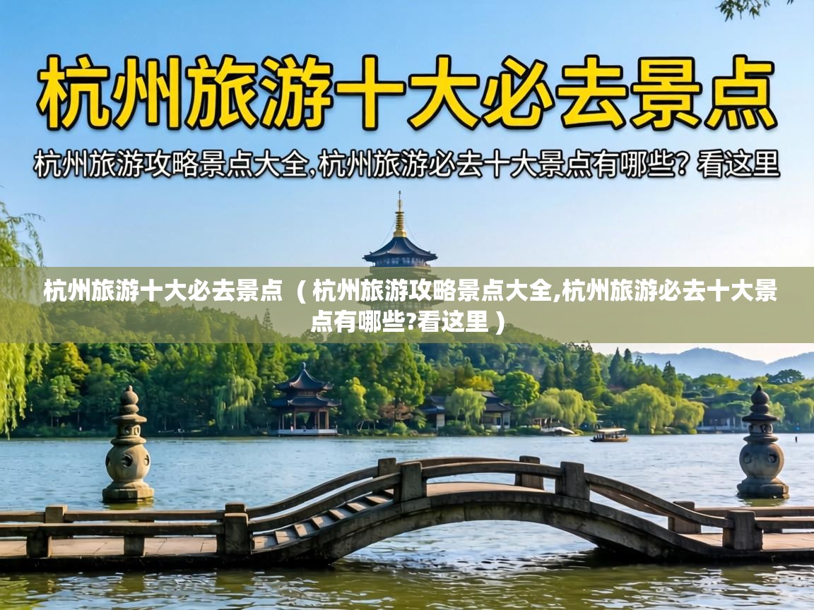  杭州旅游十大必去景点  ( 杭州旅游攻略景点大全,杭州旅游必去十大景点有哪些?看这里 )