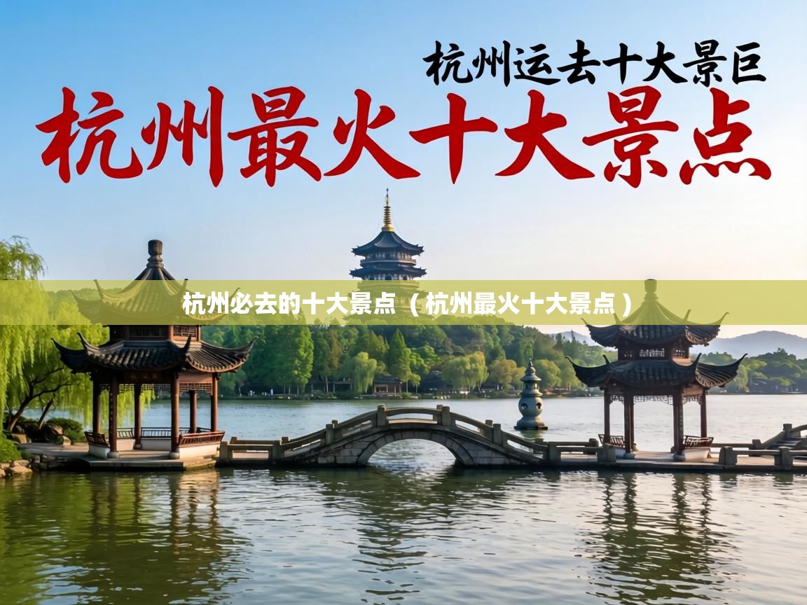  杭州必去的十大景点  ( 杭州最火十大景点 )