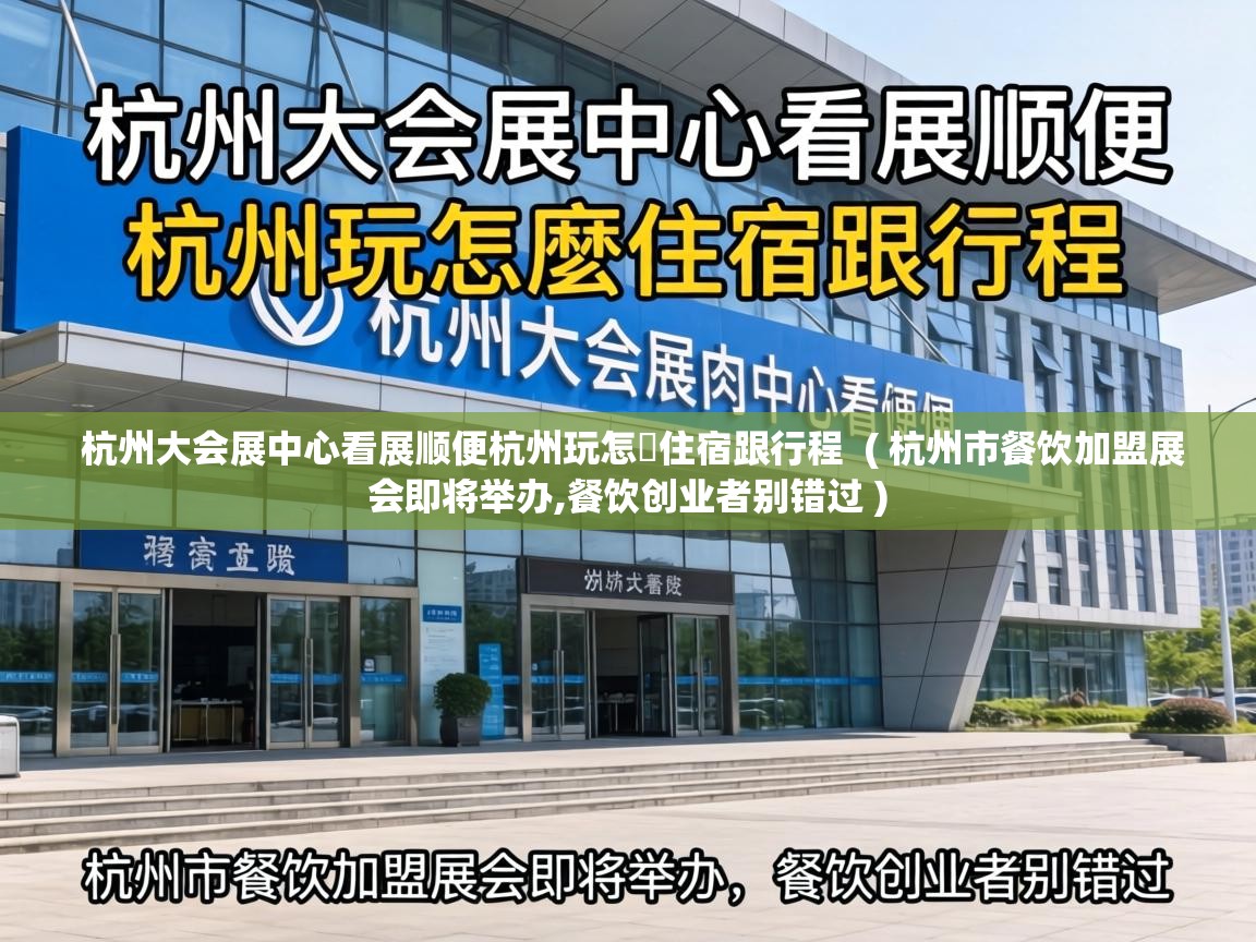  杭州大会展中心看展顺便杭州玩怎麼住宿跟行程  ( 杭州市餐饮加盟展会即将举办,餐饮创业者别错过 )