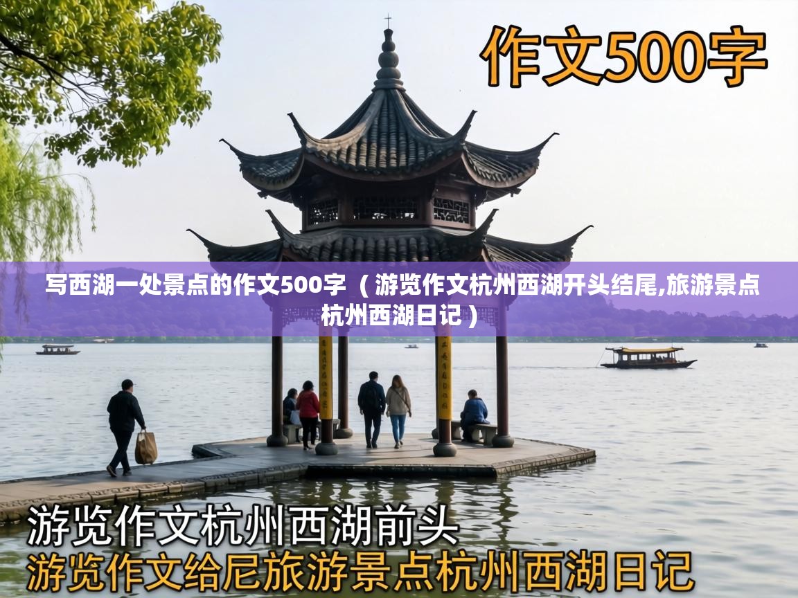  写西湖一处景点的作文500字  ( 游览作文杭州西湖开头结尾,旅游景点杭州西湖日记 )
