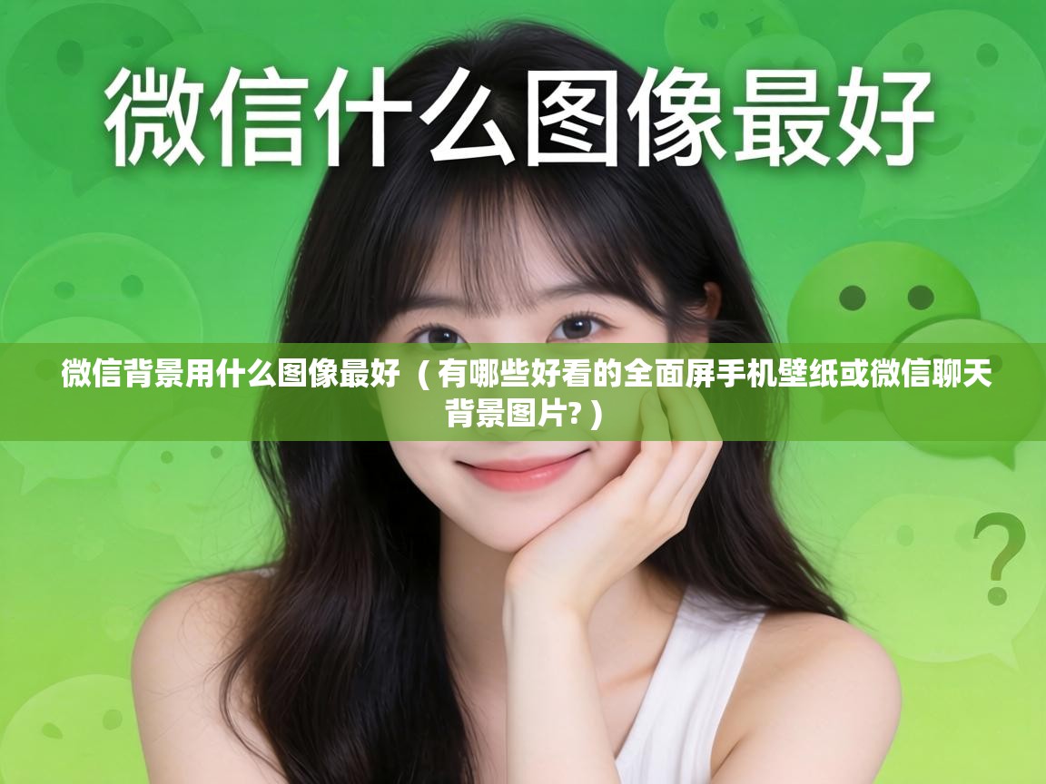  微信背景用什么图像最好  ( 有哪些好看的全面屏手机壁纸或微信聊天背景图片? )