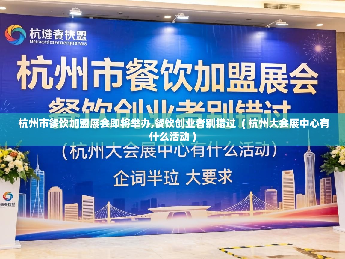  杭州市餐饮加盟展会即将举办,餐饮创业者别错过  ( 杭州大会展中心有什么活动 )