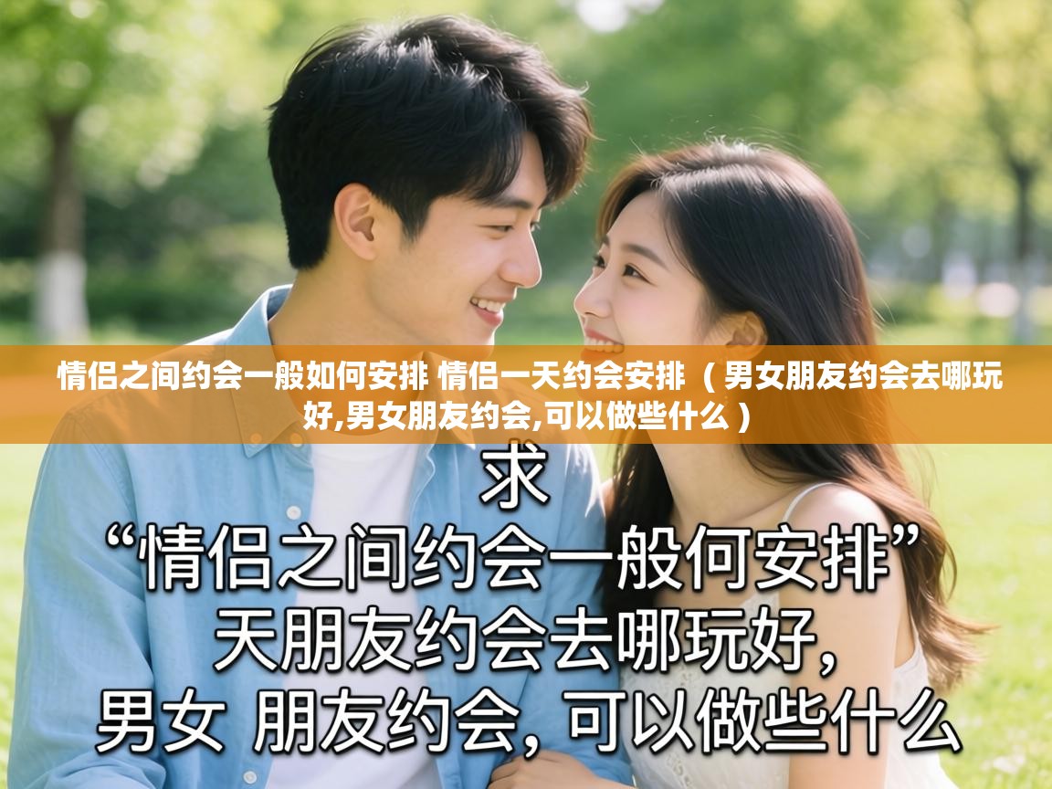  情侣之间约会一般如何安排 情侣一天约会安排  ( 男女朋友约会去哪玩好,男女朋友约会,可以做些什么 )