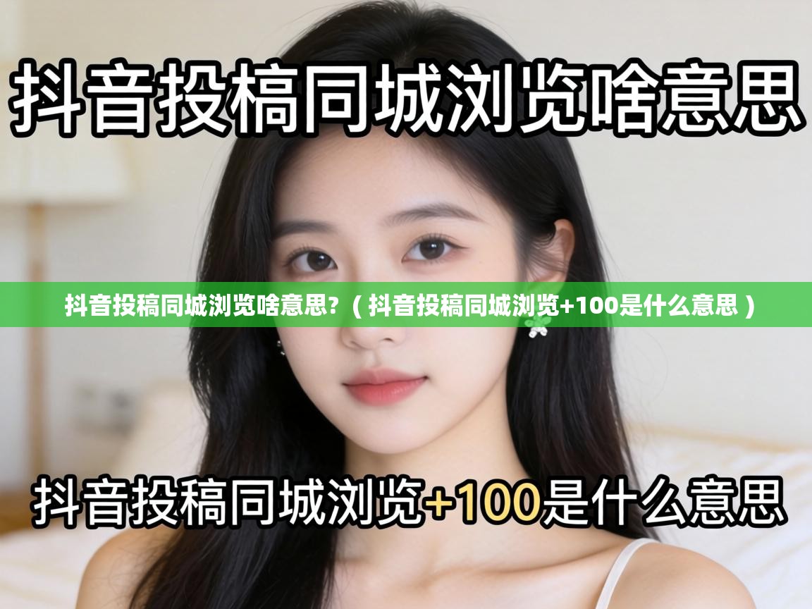  抖音投稿同城浏览啥意思?  ( 抖音投稿同城浏览+100是什么意思 )