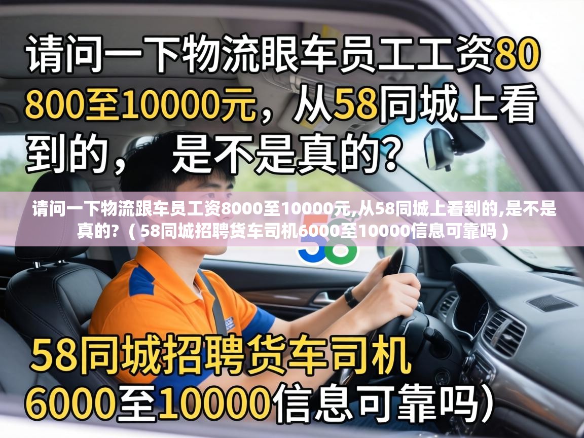  请问一下物流跟车员工资8000至10000元,从58同城上看到的,是不是真的?  ( 58同城招聘货车司机6000至10000信息可靠吗 )