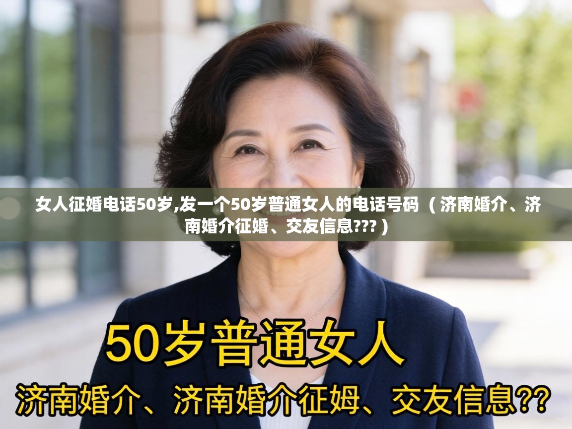  女人征婚电话50岁,发一个50岁普通女人的电话号码  ( 济南婚介、济南婚介征婚、交友信息??? )