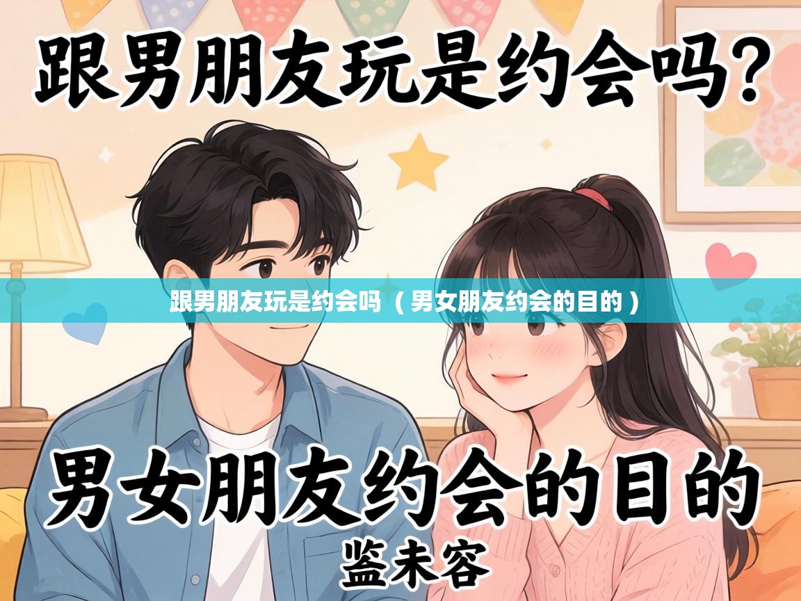  跟男朋友玩是约会吗  ( 男女朋友约会的目的 )