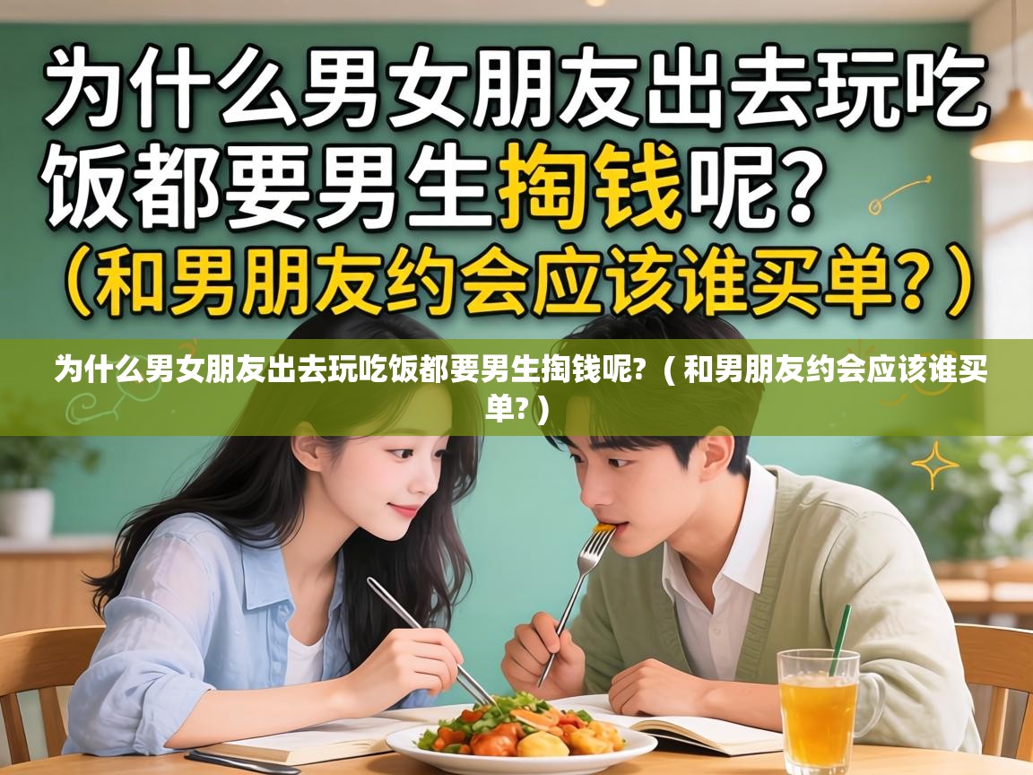  为什么男女朋友出去玩吃饭都要男生掏钱呢?  ( 和男朋友约会应该谁买单? )
