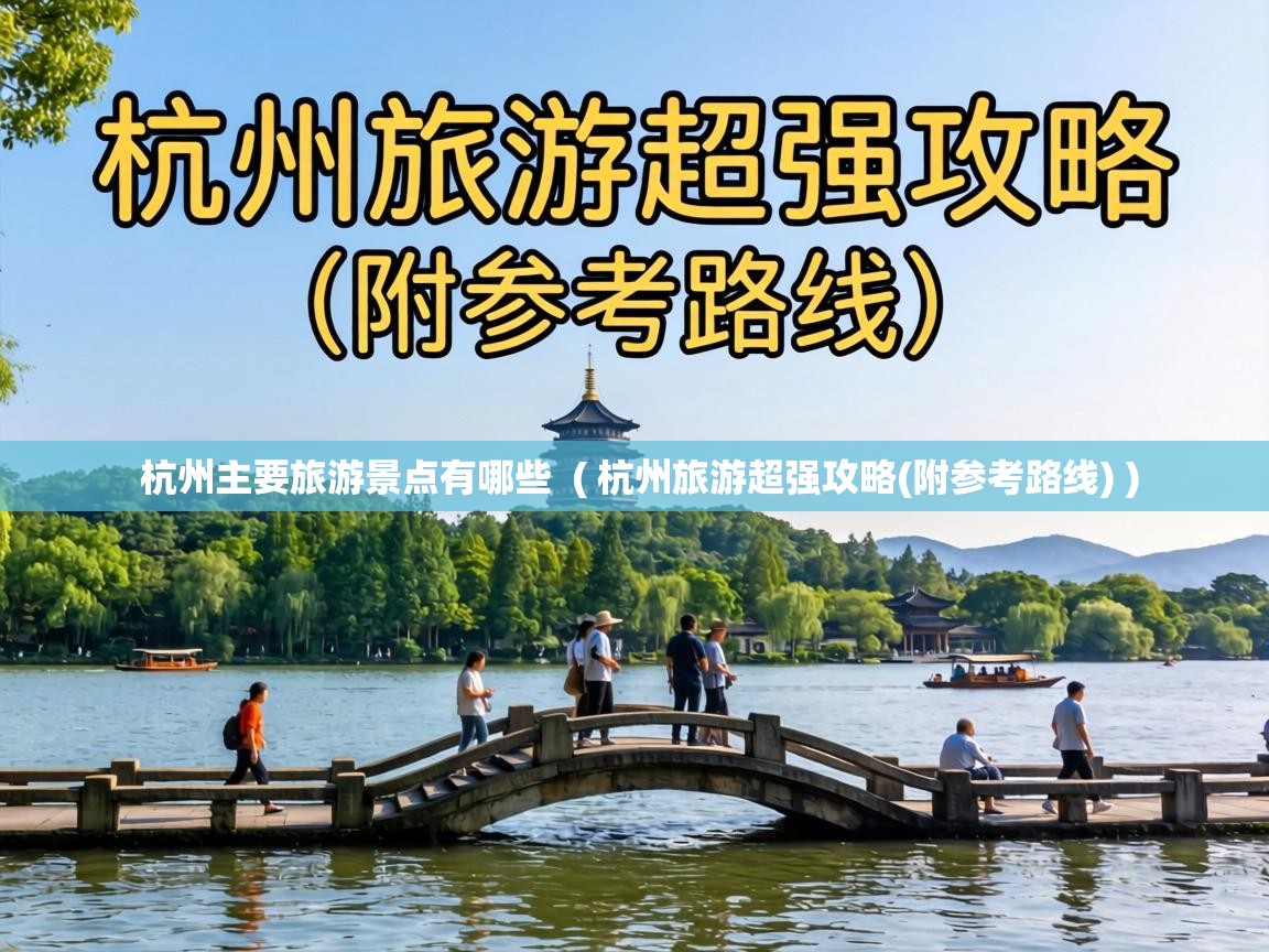  杭州主要旅游景点有哪些  ( 杭州旅游超强攻略(附参考路线) )