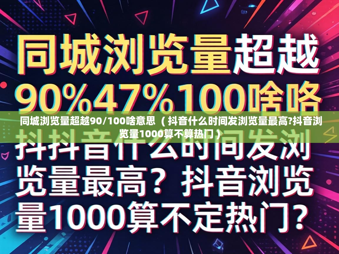  同城浏览量超越90/100啥意思  ( 抖音什么时间发浏览量最高?抖音浏览量1000算不算热门 )