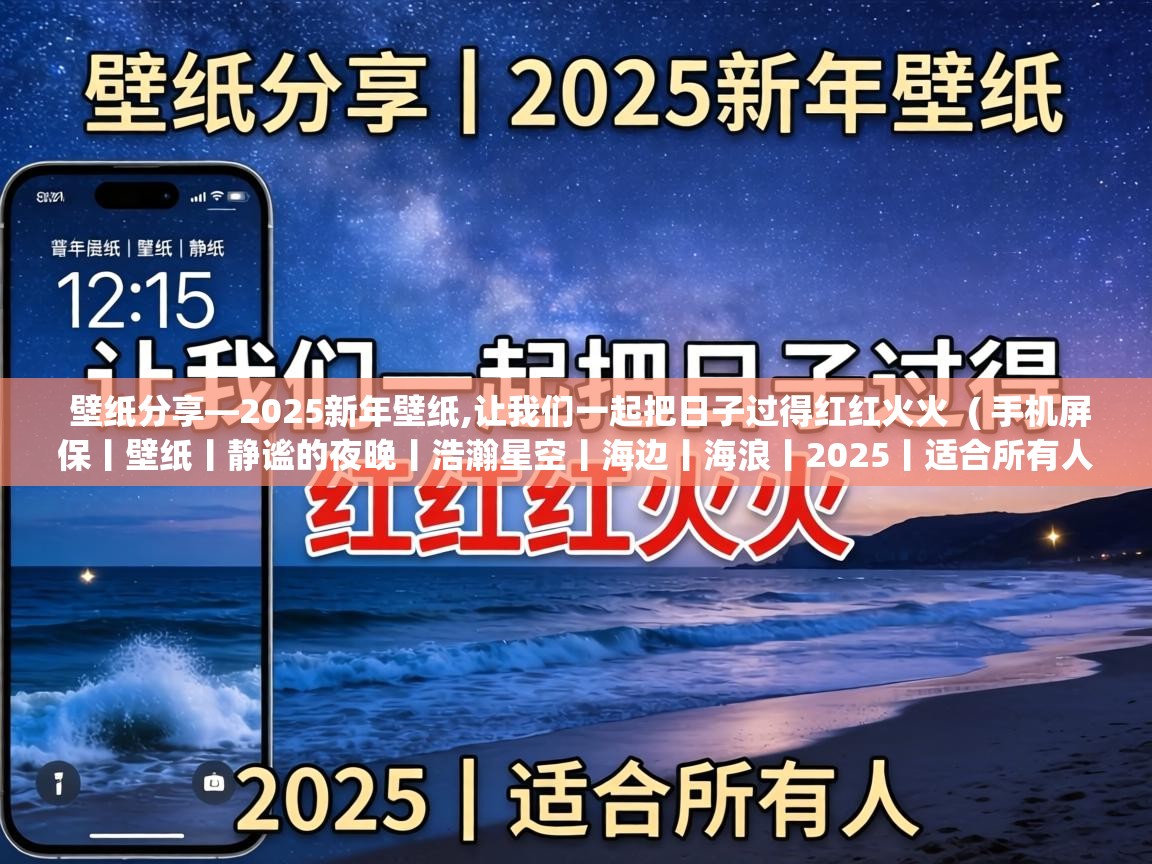  壁纸分享—2025新年壁纸,让我们一起把日子过得红红火火  ( 手机屏保丨壁纸丨静谧的夜晚丨浩瀚星空丨海边丨海浪丨2025丨适合所有人 )