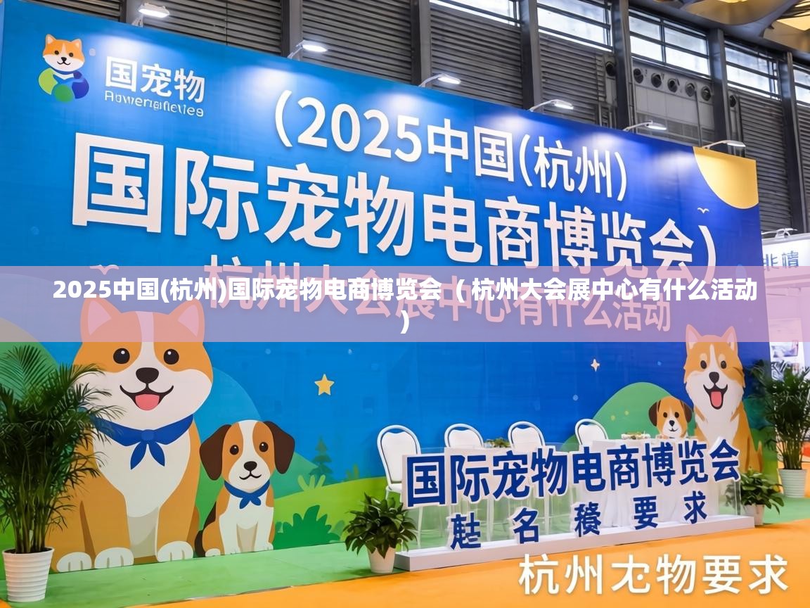  2025中国(杭州)国际宠物电商博览会  ( 杭州大会展中心有什么活动 )