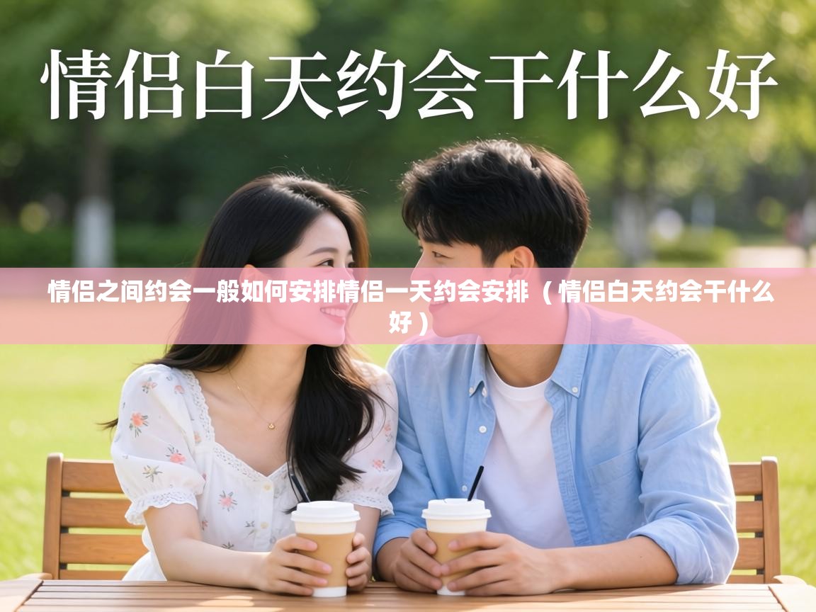  情侣之间约会一般如何安排情侣一天约会安排  ( 情侣白天约会干什么好 )