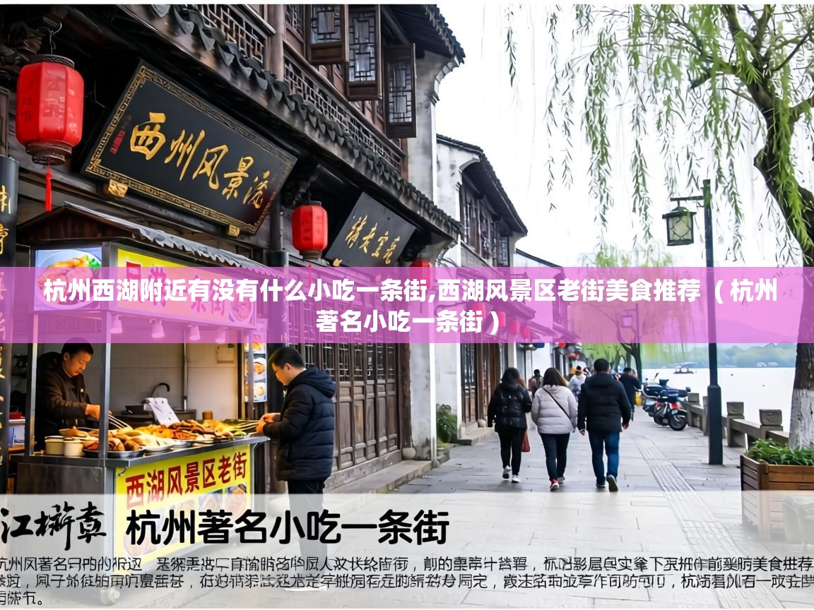  杭州西湖附近有没有什么小吃一条街,西湖风景区老街美食推荐  ( 杭州著名小吃一条街 )
