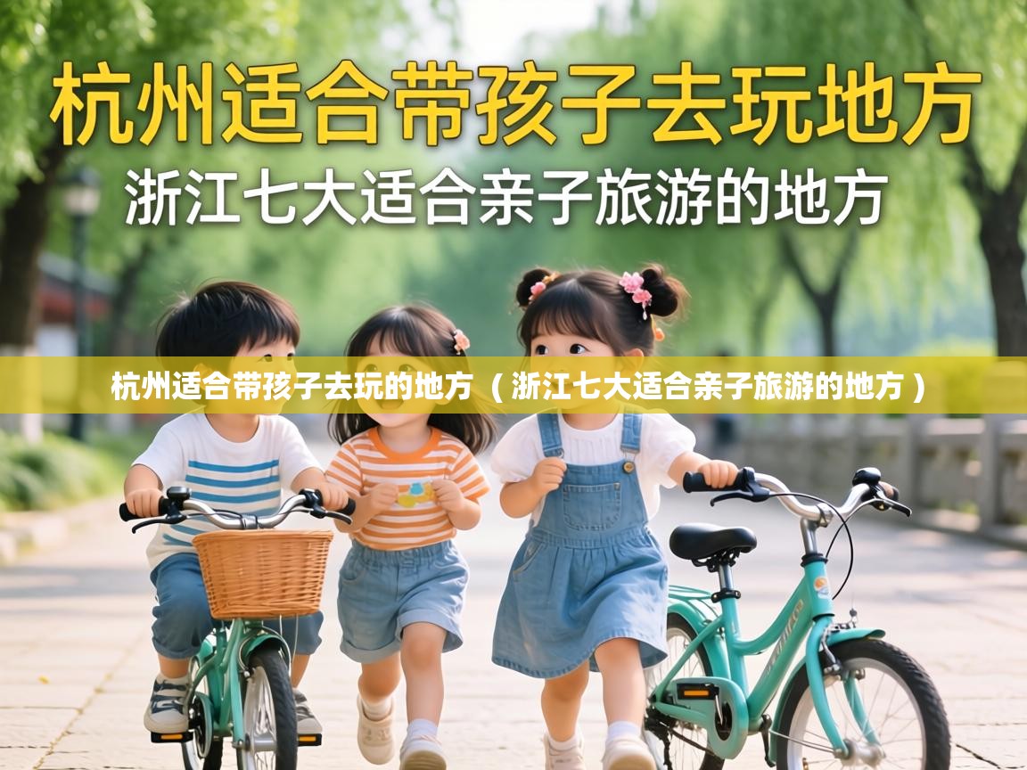  杭州适合带孩子去玩的地方  ( 浙江七大适合亲子旅游的地方 )