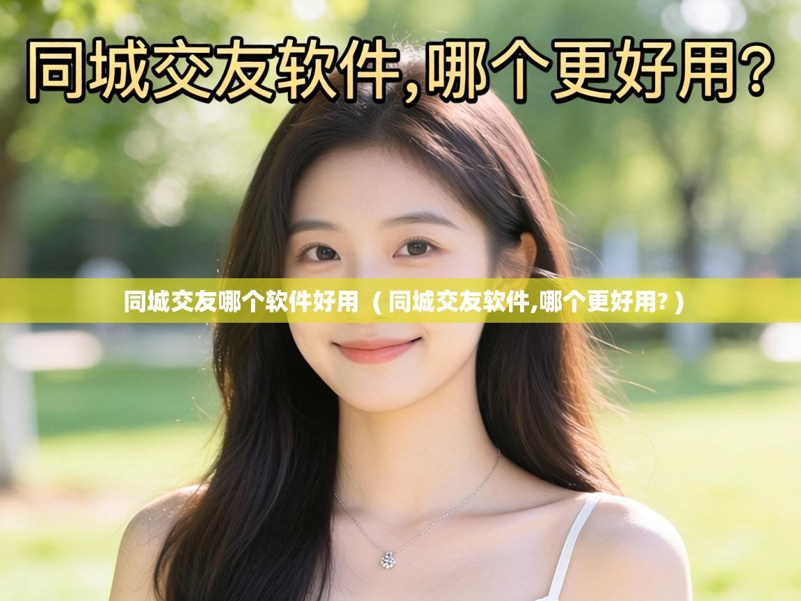  同城交友哪个软件好用  ( 同城交友软件,哪个更好用? )