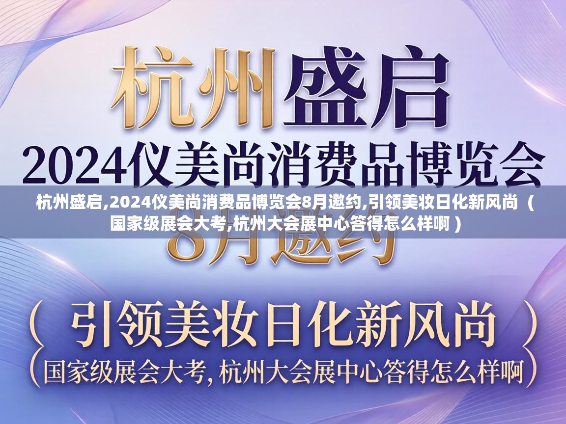  杭州盛启,2024仪美尚消费品博览会8月邀约,引领美妆日化新风尚  ( 国家级展会大考,杭州大会展中心答得怎么样啊 )