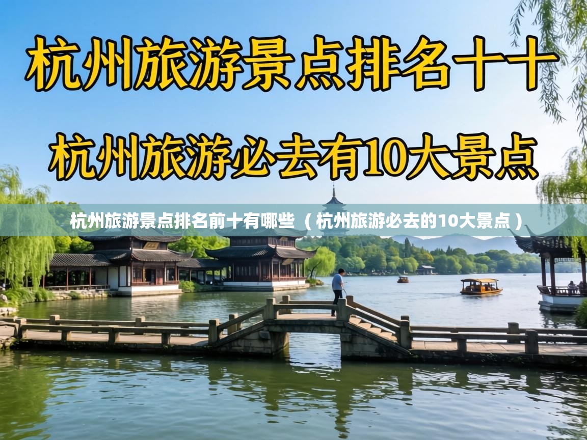  杭州旅游景点排名前十有哪些  ( 杭州旅游必去的10大景点 )