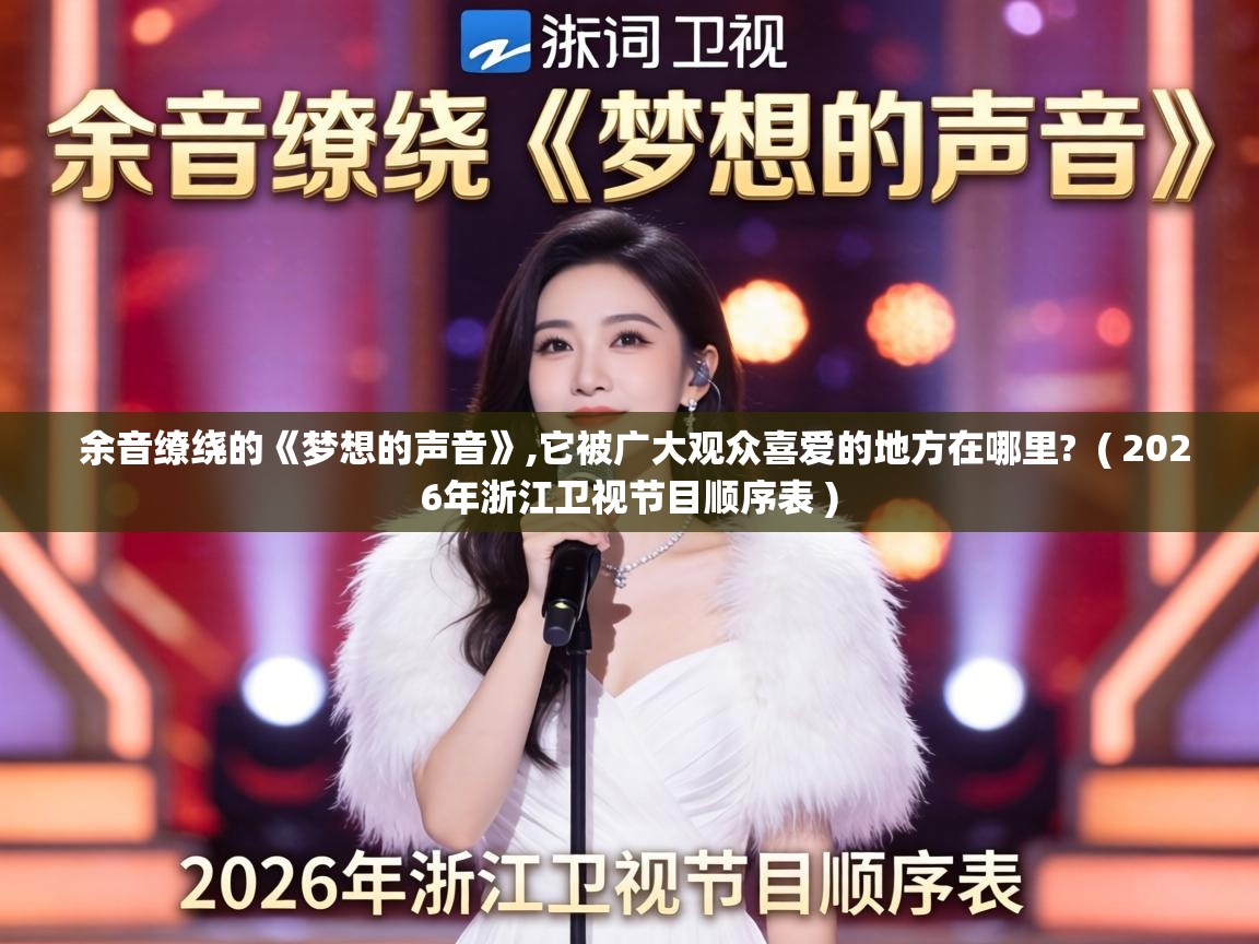  余音缭绕的《梦想的声音》,它被广大观众喜爱的地方在哪里?  ( 2026年浙江卫视节目顺序表 )