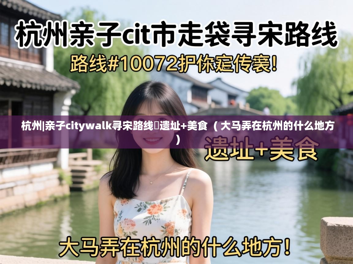  杭州|亲子citywalk寻宋路线❗遗址+美食  ( 大马弄在杭州的什么地方 )