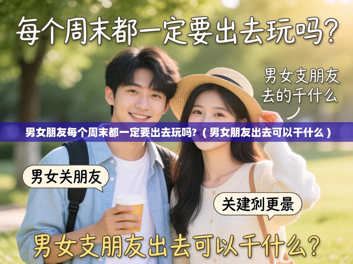  男女朋友每个周末都一定要出去玩吗?  ( 男女朋友出去可以干什么 )