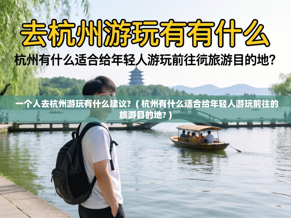  一个人去杭州游玩有什么建议?  ( 杭州有什么适合给年轻人游玩前往的旅游目的地? )
