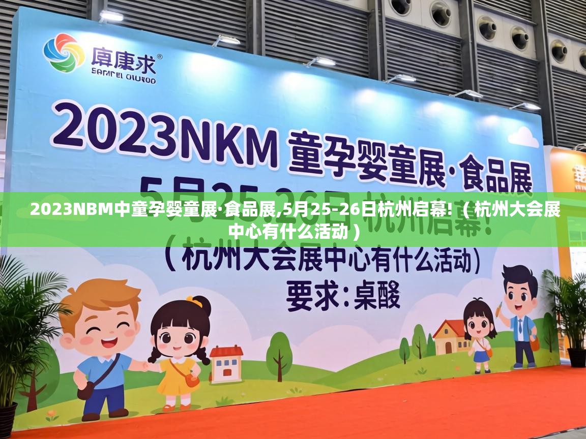  2023NBM中童孕婴童展·食品展,5月25-26日杭州启幕!  ( 杭州大会展中心有什么活动 )