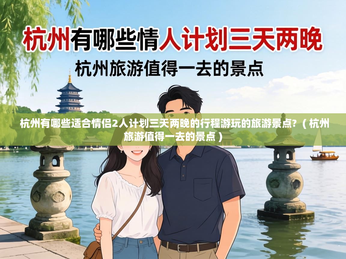  杭州有哪些适合情侣2人计划三天两晚的行程游玩的旅游景点?  ( 杭州旅游值得一去的景点 )