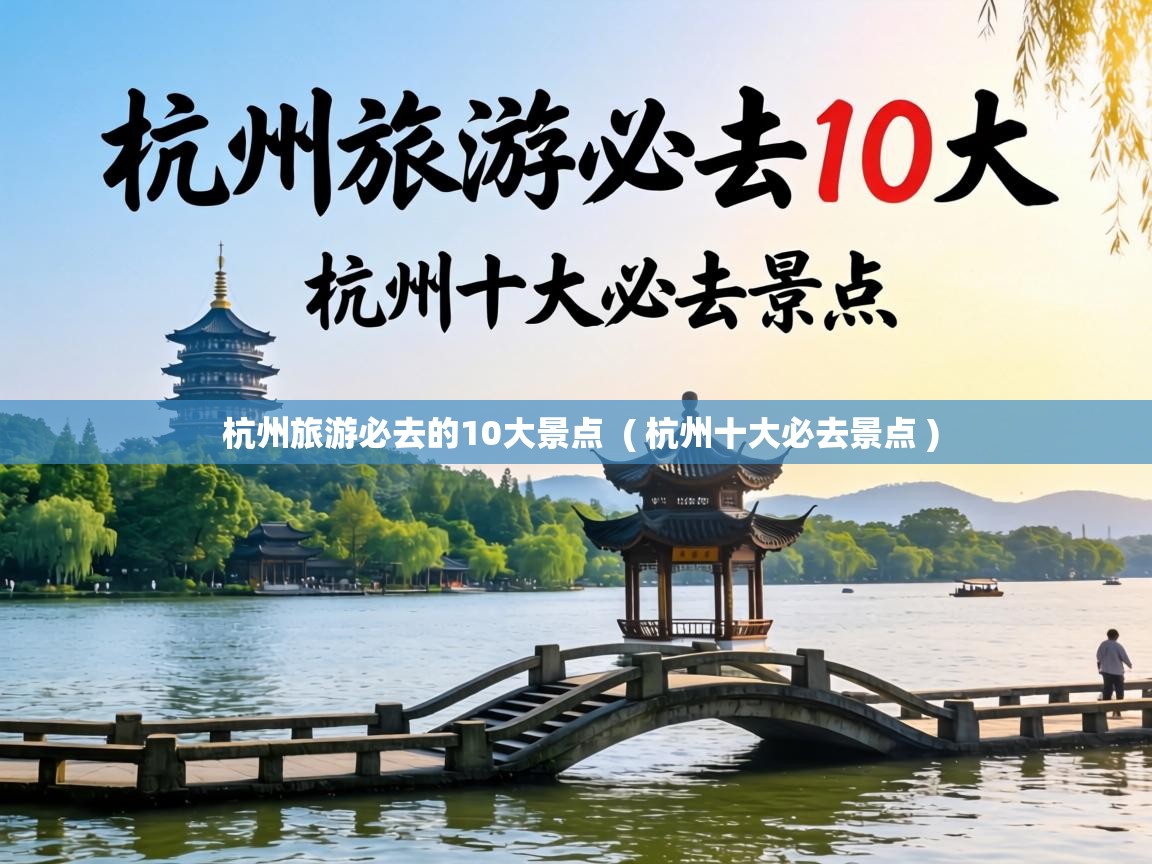  杭州旅游必去的10大景点  ( 杭州十大必去景点 )