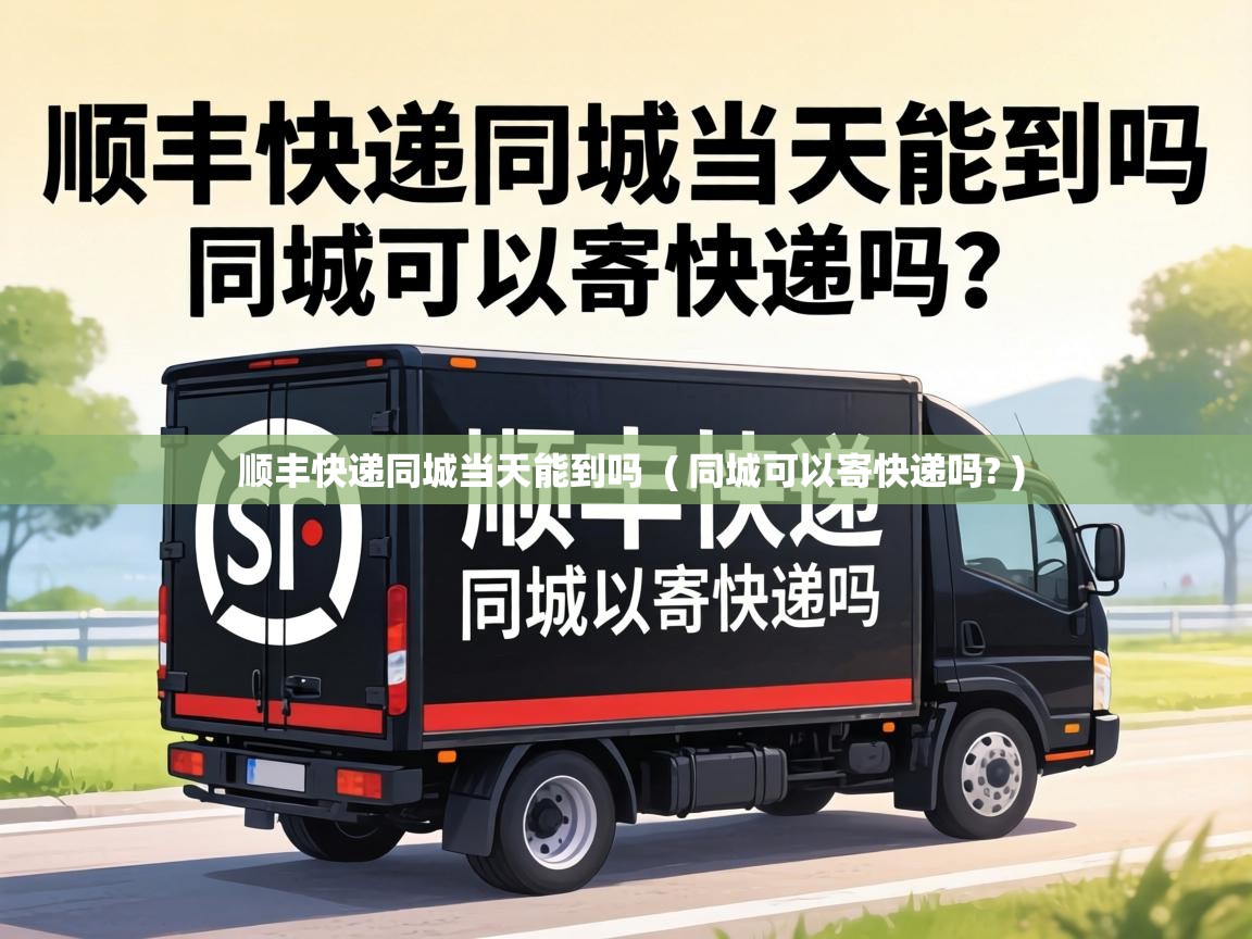  顺丰快递同城当天能到吗  ( 同城可以寄快递吗? )