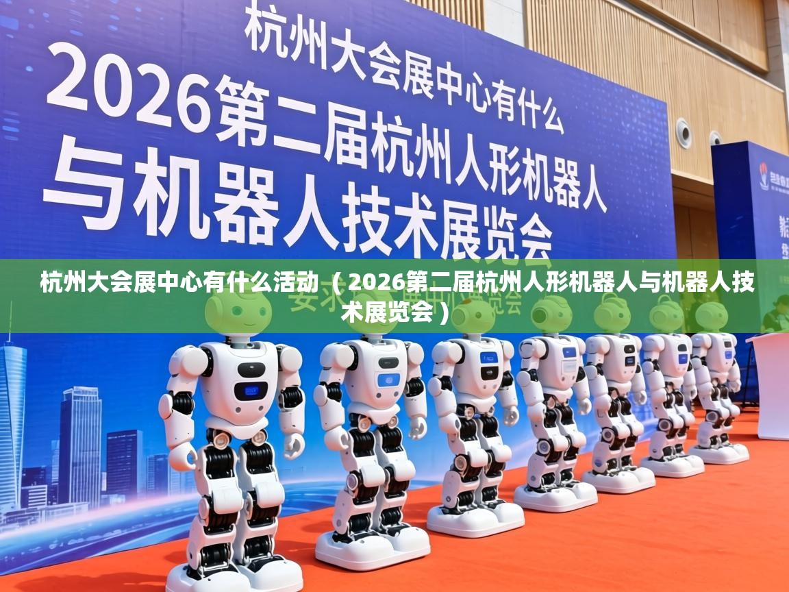  杭州大会展中心有什么活动  ( 2026第二届杭州人形机器人与机器人技术展览会 )