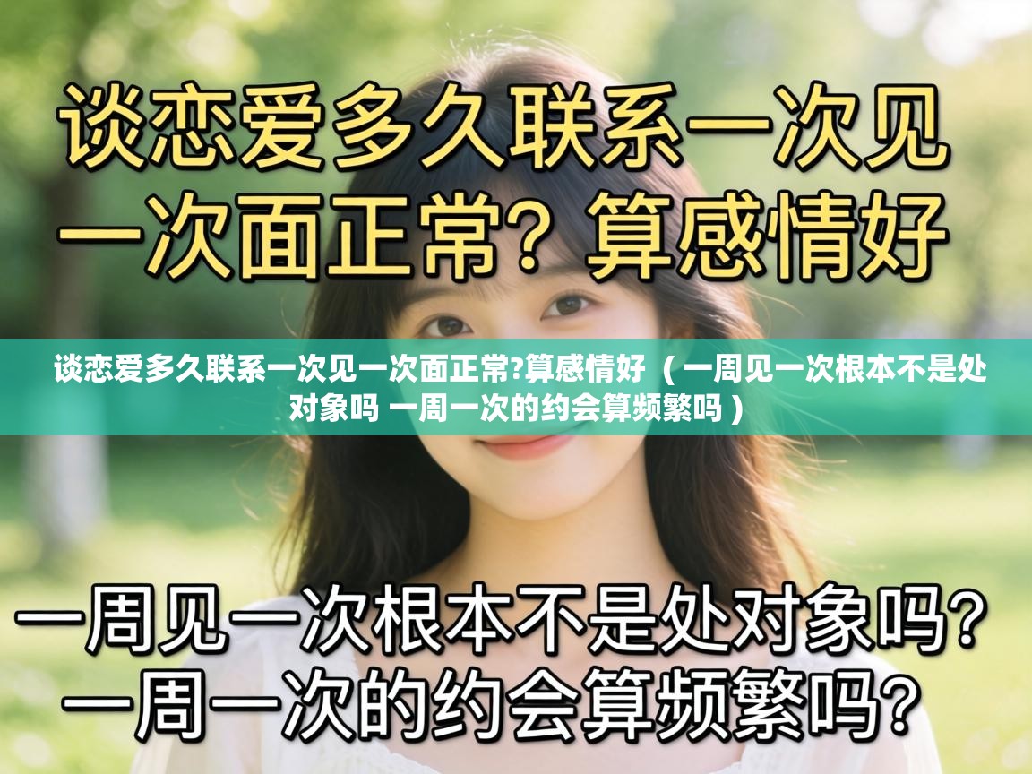 谈恋爱多久联系一次见一次面正常?算感情好  ( 一周见一次根本不是处对象吗 一周一次的约会算频繁吗 )