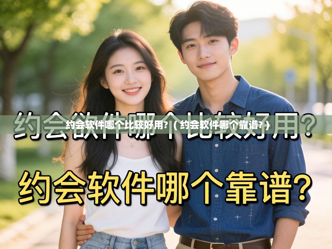  约会软件哪个比较好用?  ( 约会软件哪个靠谱? )