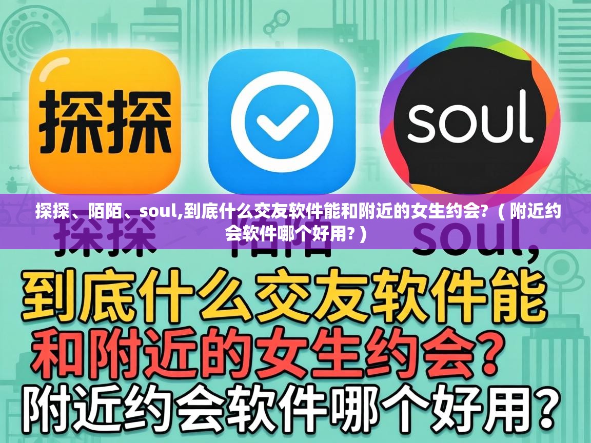  探探、陌陌、soul,到底什么交友软件能和附近的女生约会?  ( 附近约会软件哪个好用? )